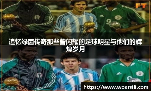 追忆绿茵传奇那些曾闪耀的足球明星与他们的辉煌岁月