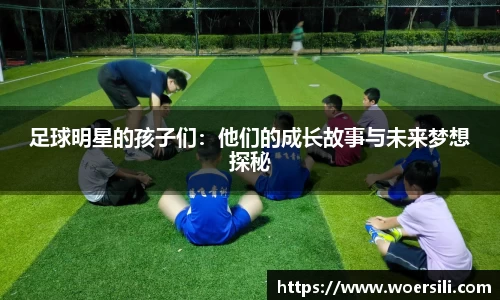 足球明星的孩子们：他们的成长故事与未来梦想探秘